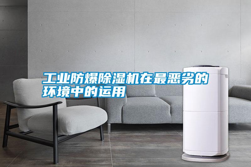 工業(yè)防爆除濕機(jī)在最惡劣的環(huán)境中的運(yùn)用
