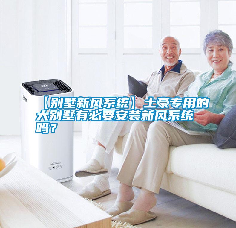【別墅新風系統(tǒng)】土豪專用的大別墅有必要安裝新風系統(tǒng)嗎？