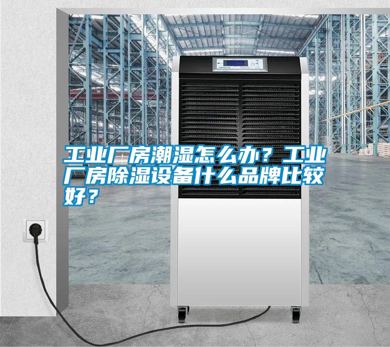工業(yè)廠房潮濕怎么辦？工業(yè)廠房除濕設(shè)備什么品牌比較好？