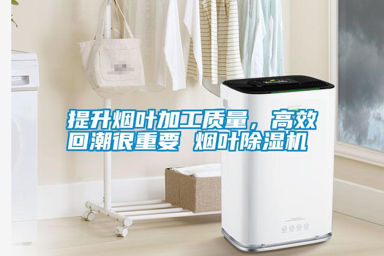 提升煙葉加工質(zhì)量，高效回潮很重要 煙葉除濕機(jī)