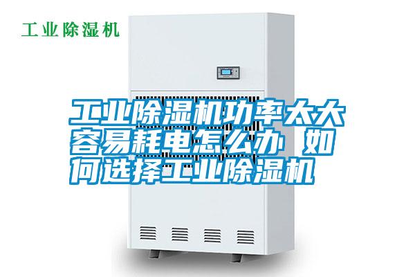 工業(yè)除濕機(jī)功率太大容易耗電怎么辦 如何選擇工業(yè)除濕機(jī)