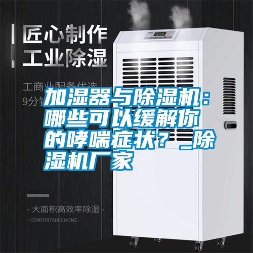 加濕器與除濕機：哪些可以緩解你的哮喘癥狀？_除濕機廠家