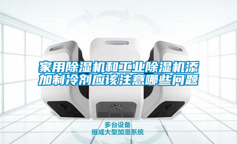 家用除濕機(jī)和工業(yè)除濕機(jī)添加制冷劑應(yīng)該注意哪些問題