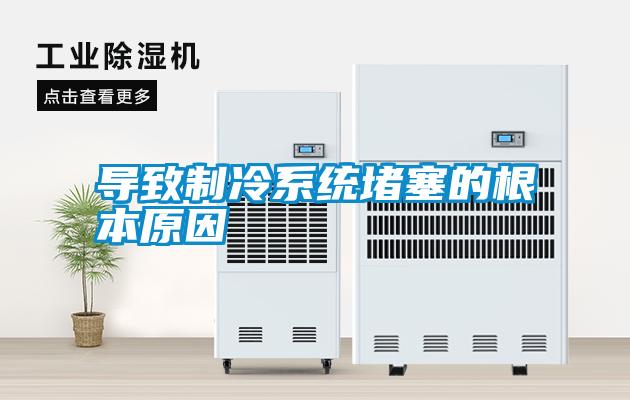 導致制冷系統(tǒng)堵塞的根本原因