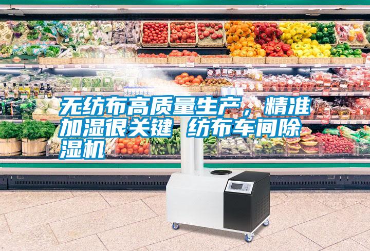 無紡布高質(zhì)量生產(chǎn)，精準(zhǔn)加濕很關(guān)鍵 紡布車間除濕機(jī)