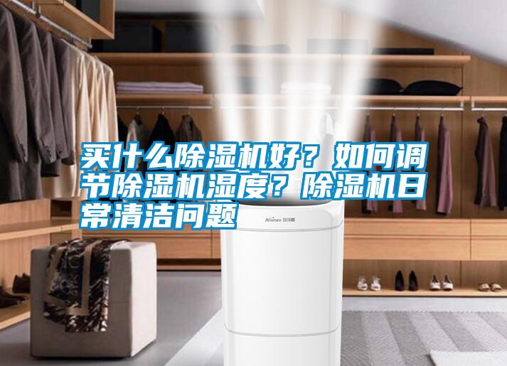 買什么除濕機好？如何調(diào)節(jié)除濕機濕度？除濕機日常清潔問題