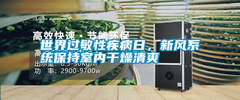 世界過敏性疾病日，新風(fēng)系統(tǒng)保持室內(nèi)干燥清爽