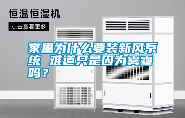 家里為什么要裝新風(fēng)系統(tǒng) 難道只是因?yàn)殪F霾嗎？