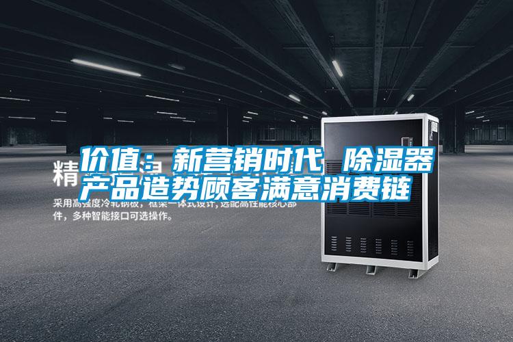 價值：新營銷時代 除濕器產(chǎn)品造勢顧客滿意消費鏈