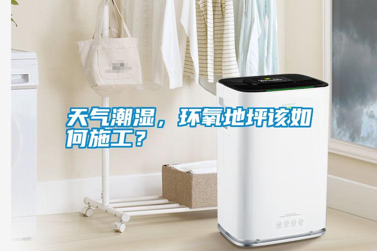 天氣潮濕，環(huán)氧地坪該如何施工？