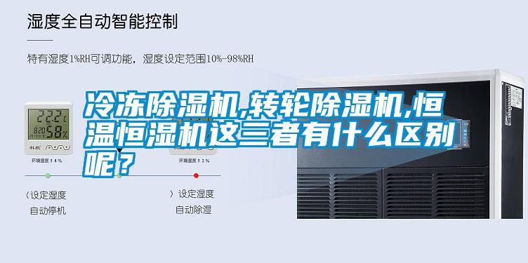 冷凍除濕機(jī),轉(zhuǎn)輪除濕機(jī),恒溫恒濕機(jī)這三者有什么區(qū)別呢？