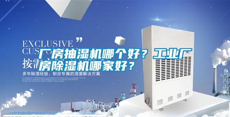 廠房抽濕機(jī)哪個(gè)好？工業(yè)廠房除濕機(jī)哪家好？