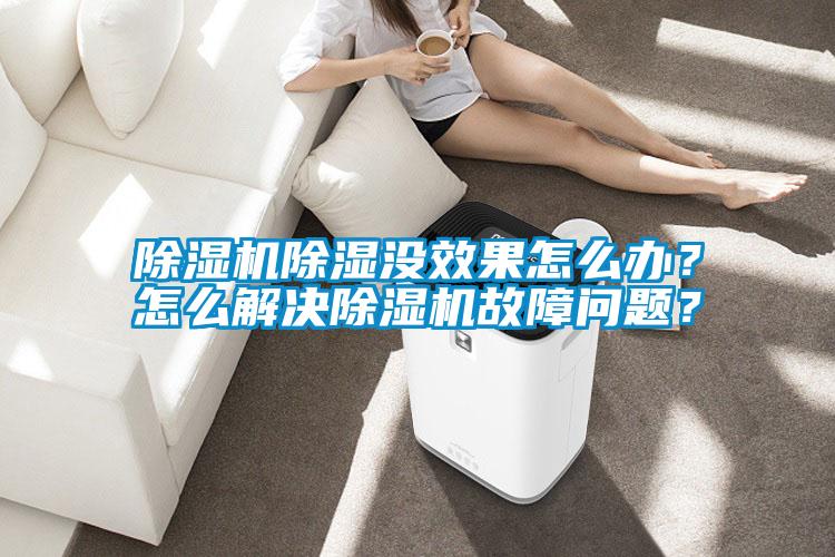 除濕機(jī)除濕沒(méi)效果怎么辦？怎么解決除濕機(jī)故障問(wèn)題？