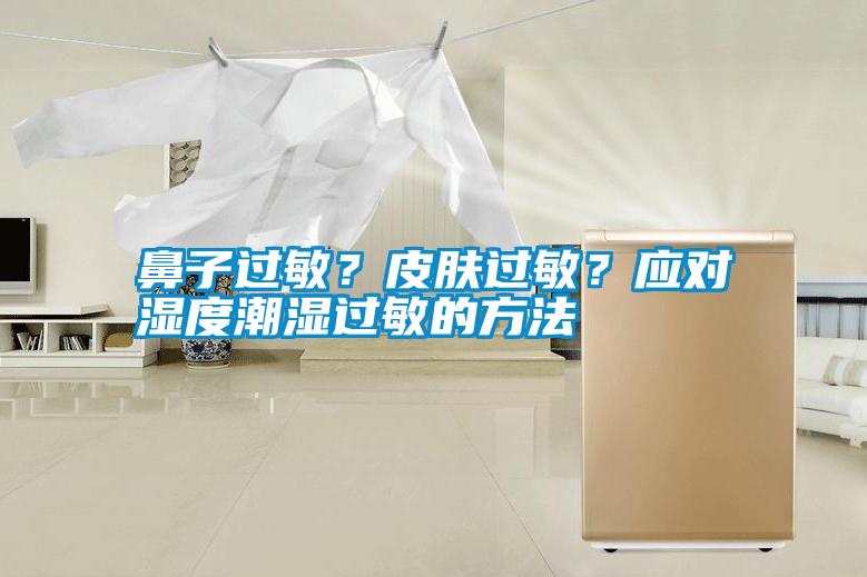 鼻子過敏？皮膚過敏？應(yīng)對濕度潮濕過敏的方法