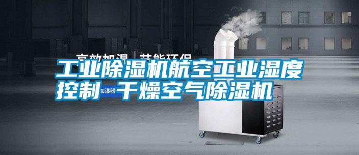 工業(yè)除濕機航空工業(yè)濕度控制 干燥空氣除濕機