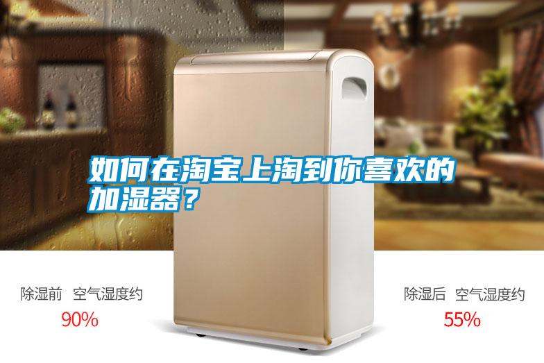 如何在淘寶上淘到你喜歡的加濕器？