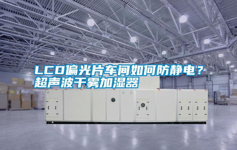 LCD偏光片車間如何防靜電？超聲波干霧加濕器