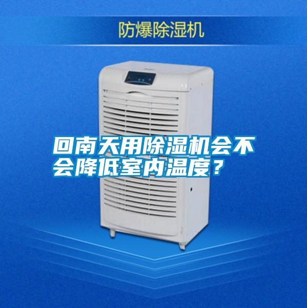 回南天用除濕機會不會降低室內(nèi)溫度？