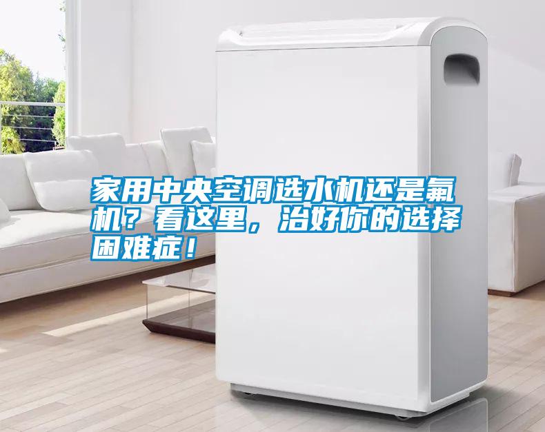家用中央空調(diào)選水機(jī)還是氟機(jī)？看這里，治好你的選擇困難癥！
