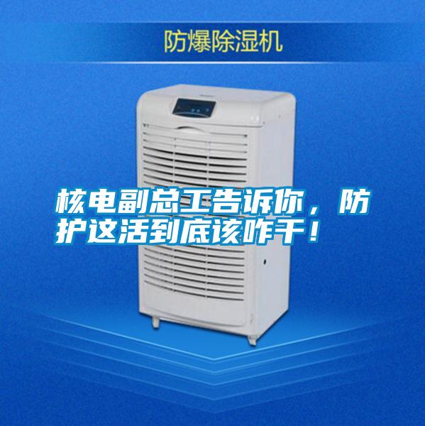 核電副總工告訴你，防護(hù)這活到底該咋干！