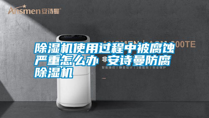 除濕機使用過程中被腐蝕嚴重怎么辦 安詩曼防腐除濕機