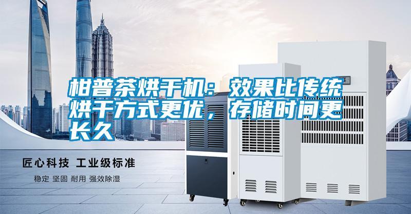 柑普茶烘干機(jī)：效果比傳統(tǒng)烘干方式更優(yōu)，存儲(chǔ)時(shí)間更長(zhǎng)久