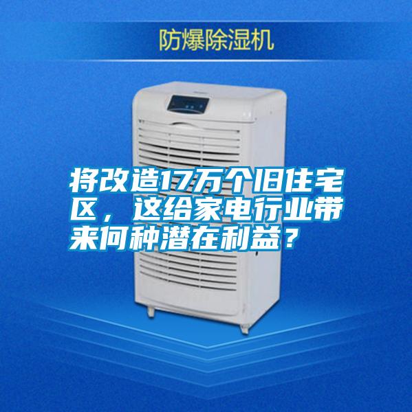 將改造17萬個舊住宅區(qū)，這給家電行業(yè)帶來何種潛在利益？