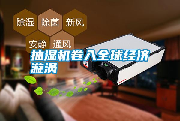 抽濕機卷入全球經(jīng)濟漩渦