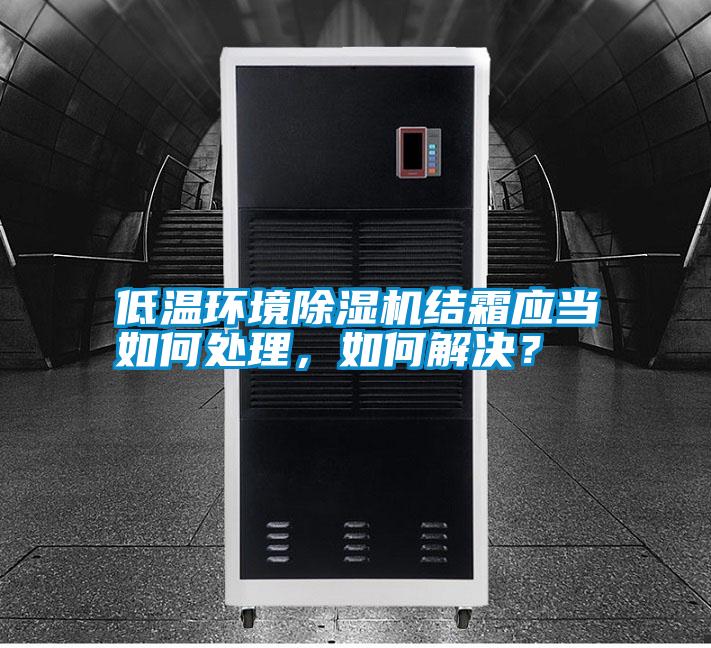低溫環(huán)境除濕機結(jié)霜應(yīng)當(dāng)如何處理，如何解決？