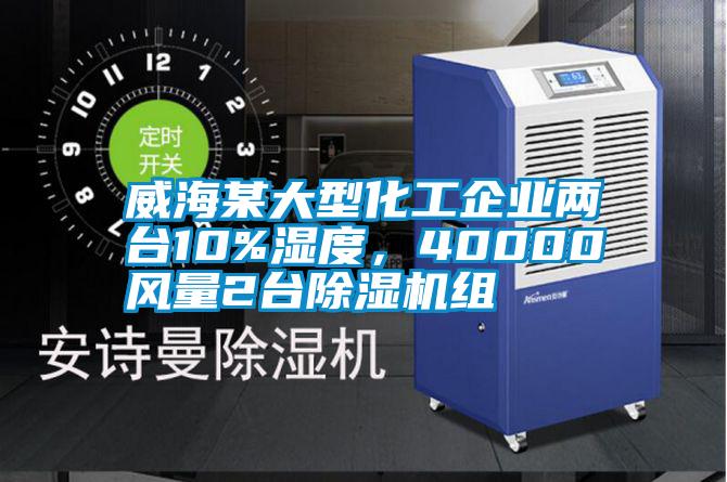 威海某大型化工企業(yè)兩臺10%濕度，40000風(fēng)量2臺除濕機(jī)組