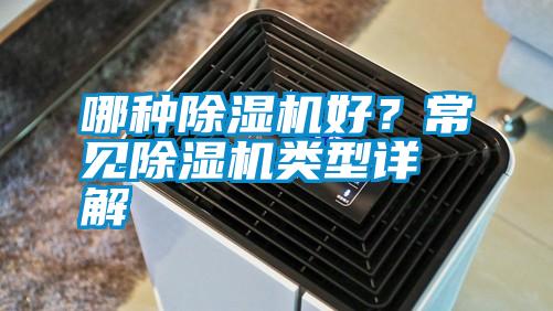 哪種除濕機(jī)好？常見除濕機(jī)類型詳解