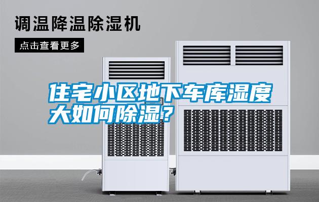 住宅小區(qū)地下車庫濕度大如何除濕？