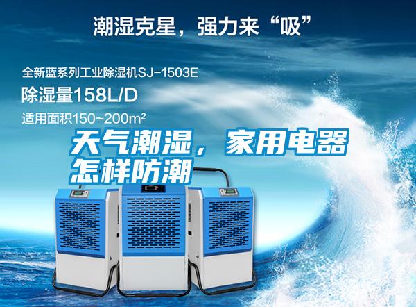 天氣潮濕，家用電器怎樣防潮