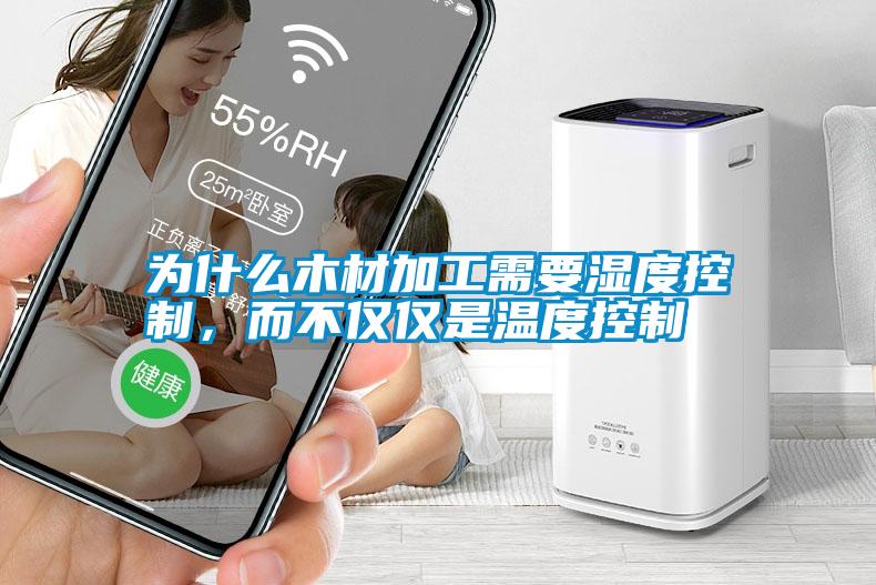 為什么木材加工需要濕度控制，而不僅僅是溫度控制