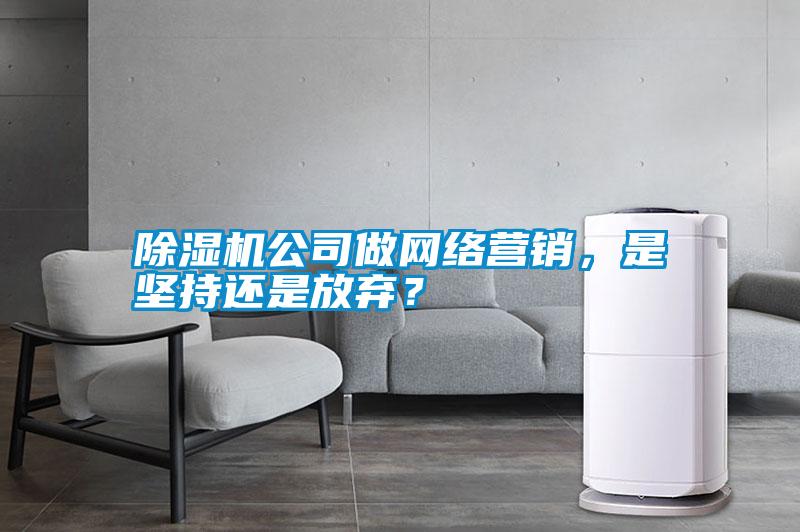 除濕機(jī)公司做網(wǎng)絡(luò)營(yíng)銷，是堅(jiān)持還是放棄？