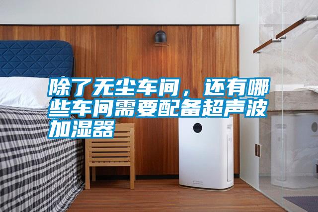 除了無塵車間，還有哪些車間需要配備超聲波加濕器