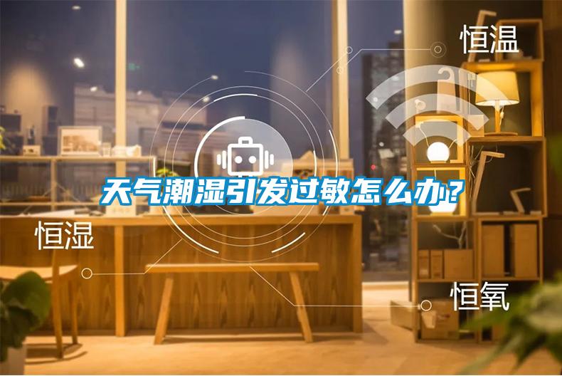 天氣潮濕引發(fā)過敏怎么辦？