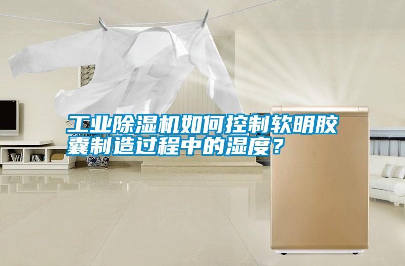 工業(yè)除濕機(jī)如何控制軟明膠囊制造過(guò)程中的濕度？