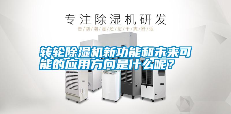 轉(zhuǎn)輪除濕機(jī)新功能和未來(lái)可能的應(yīng)用方向是什么呢？