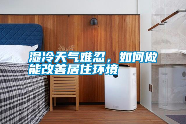 濕冷天氣難忍，如何做能改善居住環(huán)境