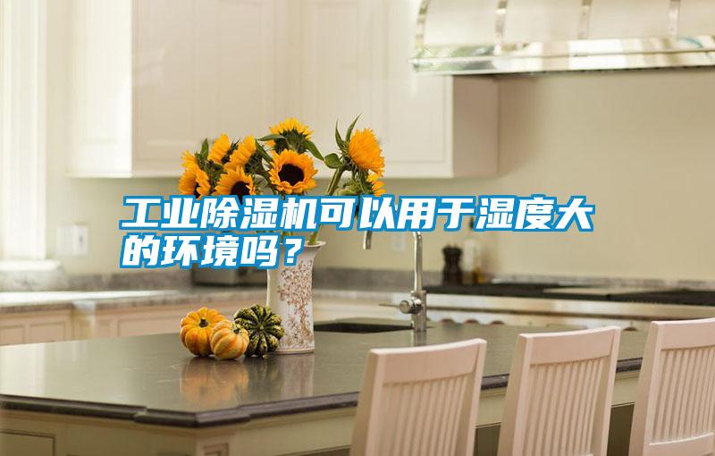 工業(yè)除濕機(jī)可以用于濕度大的環(huán)境嗎？