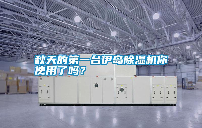 秋天的第一臺(tái)伊島除濕機(jī)你使用了嗎？