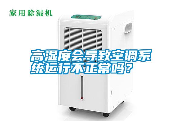 高濕度會(huì)導(dǎo)致空調(diào)系統(tǒng)運(yùn)行不正常嗎？