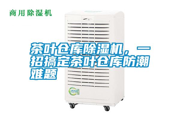 茶葉倉庫除濕機(jī)，一招搞定茶葉倉庫防潮難題