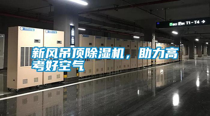 新風(fēng)吊頂除濕機，助力高考好空氣