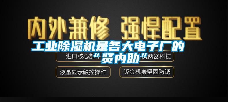 工業(yè)除濕機是各大電子廠的“賢內(nèi)助”