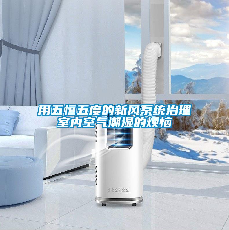 用五恒五度的新風系統(tǒng)治理室內空氣潮濕的煩惱