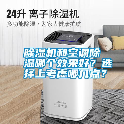 除濕機(jī)和空調(diào)除濕哪個(gè)效果好？選擇上考慮哪幾點(diǎn)？