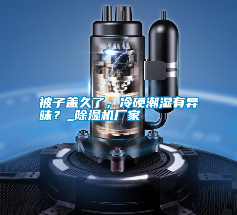 被子蓋久了，冷硬潮濕有異味？_除濕機(jī)廠家