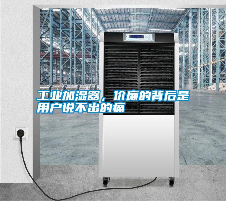 工業(yè)加濕器，價(jià)廉的背后是用戶說(shuō)不出的痛